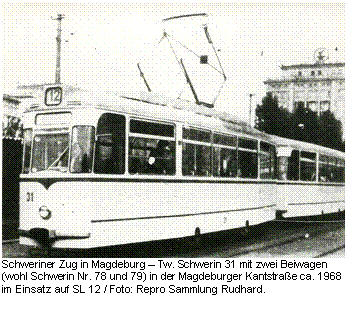 Textfeld:  Schweriner Zug in Magdeburg – Tw. Schwerin 31 mit zwei Beiwagen (wohl Schwerin Nr. 78 und 79) in der Magdeburger Kantstraße ca. 1968 im Einsatz auf SL 12 / Foto: Repro Sammlung Rudhard.

